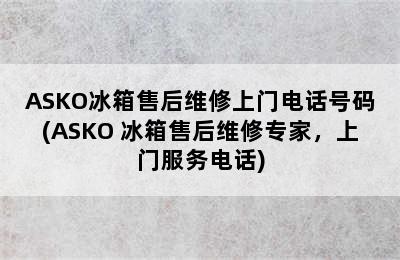 ASKO冰箱售后维修上门电话号码(ASKO 冰箱售后维修专家，上门服务电话)